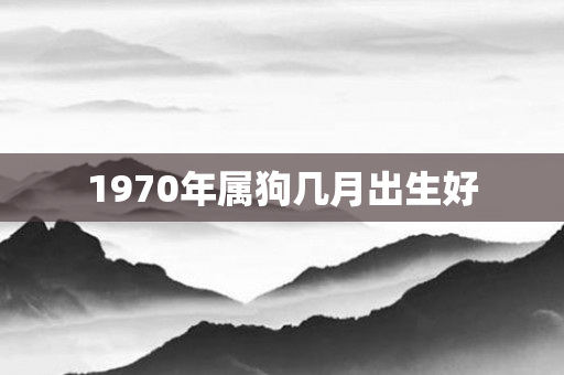 1970年属狗几月出生好