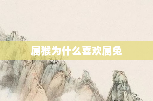 属猴为什么喜欢属兔