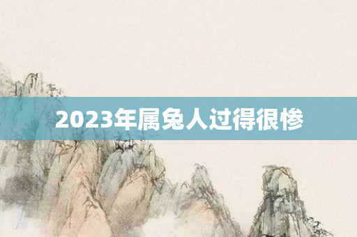 2023年属兔人过得很惨