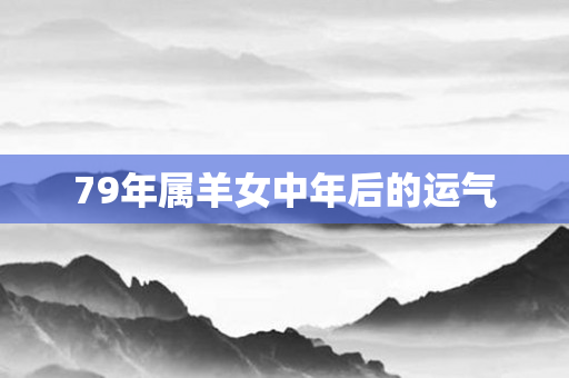 79年属羊女中年后的运气