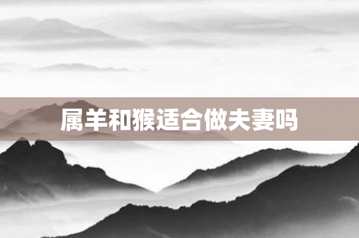 属羊和猴适合做夫妻吗