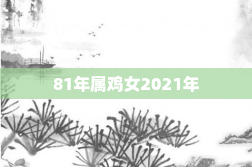 81年属鸡女2021年