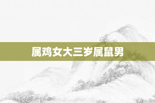 属鸡女大三岁属鼠男