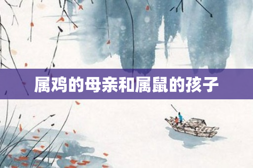 属鸡的母亲和属鼠的孩子