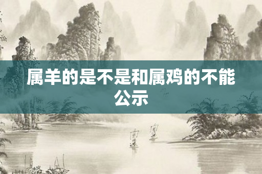 属羊的是不是和属鸡的不能公示
