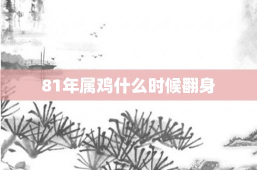 81年属鸡什么时候翻身