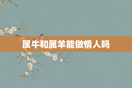 属牛和属羊能做情人吗