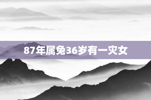 87年属兔36岁有一灾女