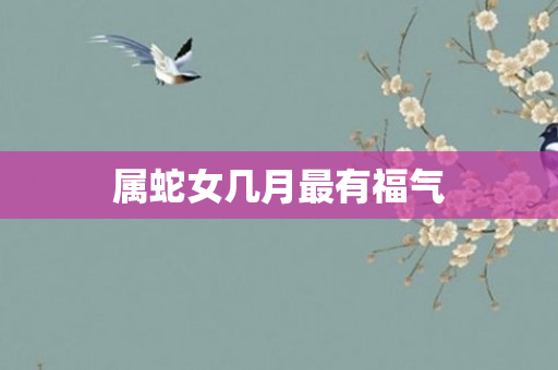属蛇女几月最有福气