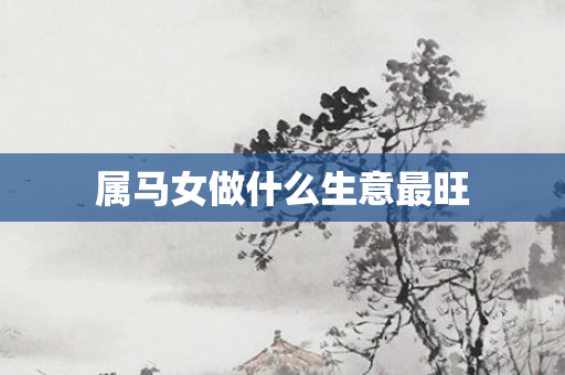 属马女做什么生意最旺