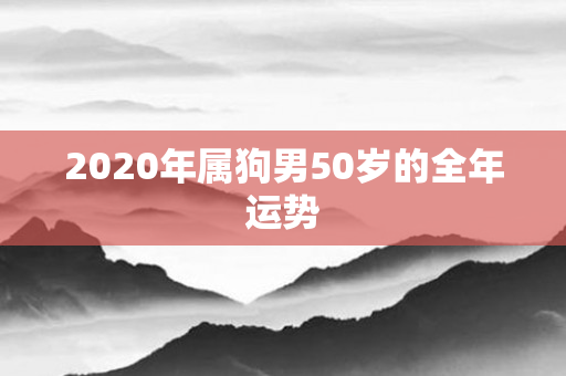2020年属狗男50岁的全年运势