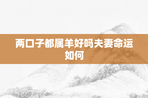 两口子都属羊好吗夫妻命运如何