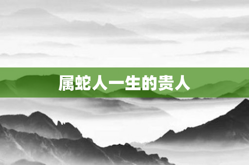 属蛇人一生的贵人