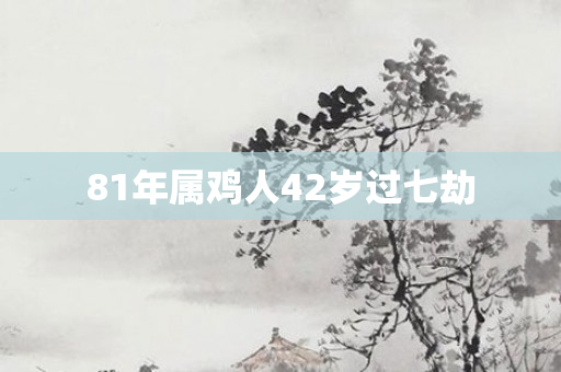 81年属鸡人42岁过七劫
