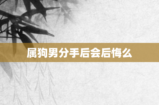 属狗男分手后会后悔么
