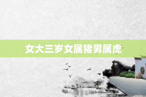 女大三岁女属猪男属虎