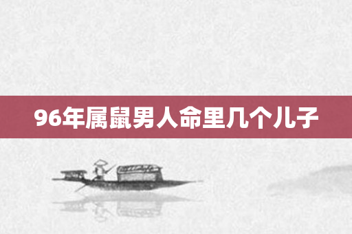 96年属鼠男人命里几个儿子