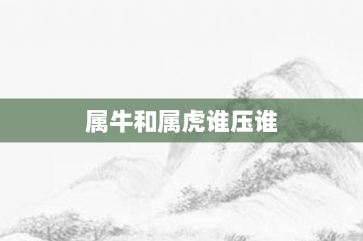 属牛和属虎谁压谁
