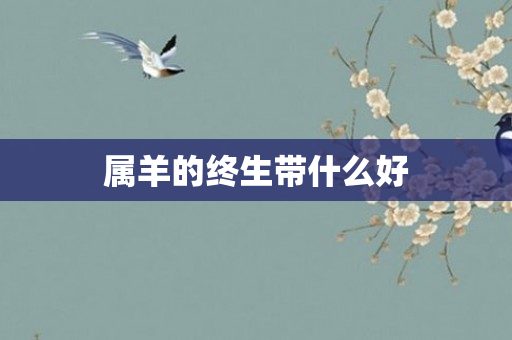 属羊的终生带什么好