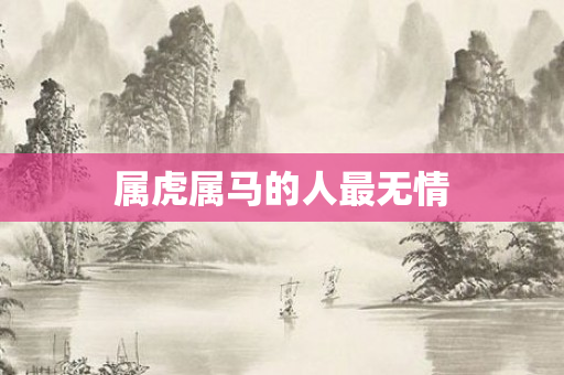 属虎属马的人最无情