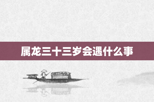 属龙三十三岁会遇什么事