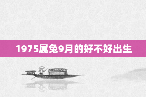 1975属兔9月的好不好出生