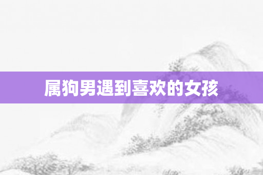 属狗男遇到喜欢的女孩