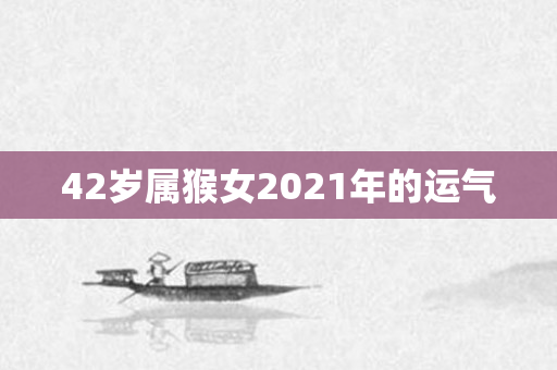 42岁属猴女2021年的运气