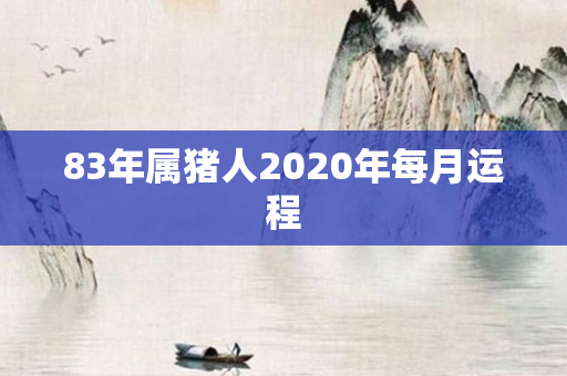 83年属猪人2020年每月运程