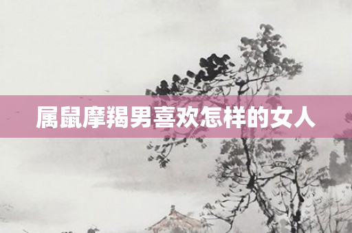 属鼠摩羯男喜欢怎样的女人