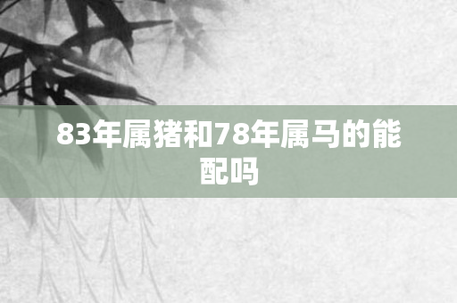 83年属猪和78年属马的能配吗