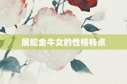 属蛇金牛女的性格特点