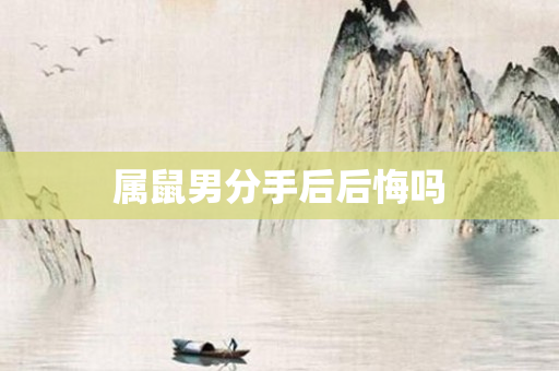 属鼠男分手后后悔吗