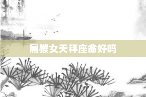 属猴女天秤座命好吗