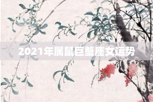 2021年属鼠巨蟹座女运势