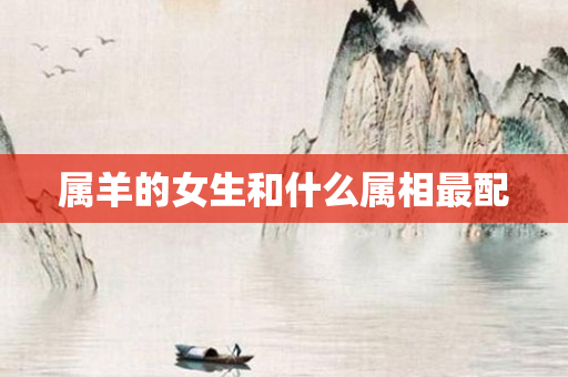 属羊的女生和什么属相最配