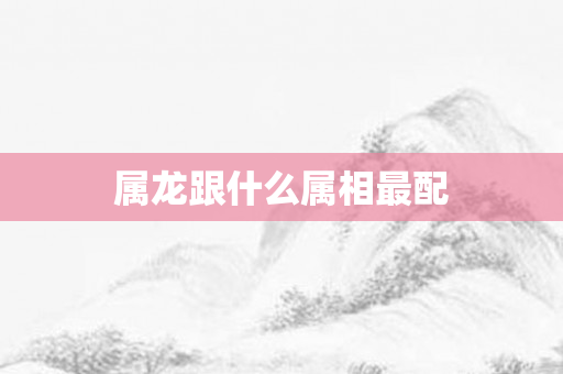 属龙跟什么属相最配
