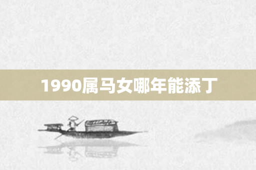 1990属马女哪年能添丁