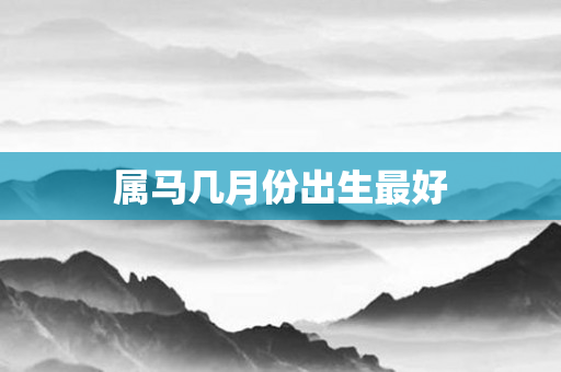 属马几月份出生更好