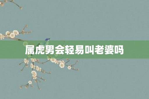 属虎男会轻易叫老婆吗