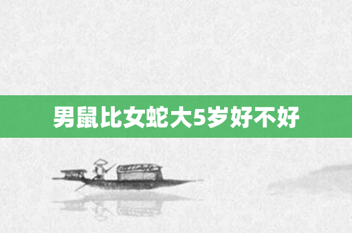 男鼠比女蛇大5岁好不好