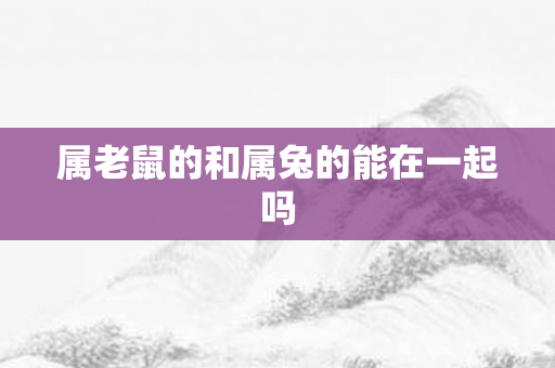 属老鼠的和属兔的能在一起吗