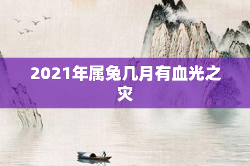 2021年属兔几月有血光之灾