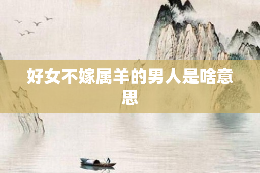 好女不嫁属羊的男人是啥意思