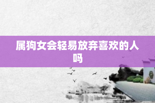属狗女会轻易放弃喜欢的人吗