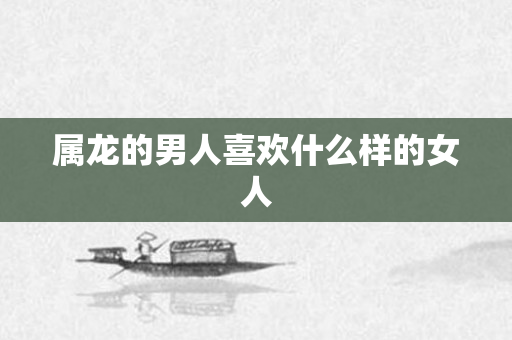 属龙的男人喜欢什么样的女人