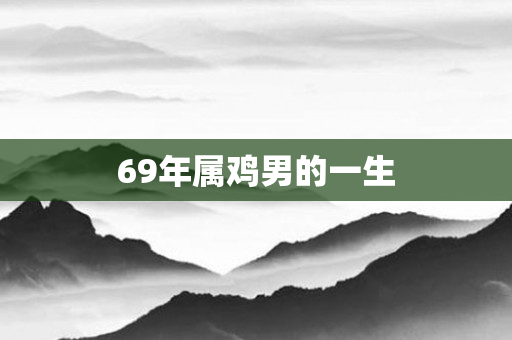 69年属鸡男的一生