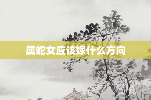属蛇女应该嫁什么方向