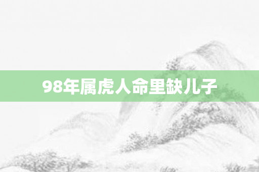 98年属虎人命里缺儿子