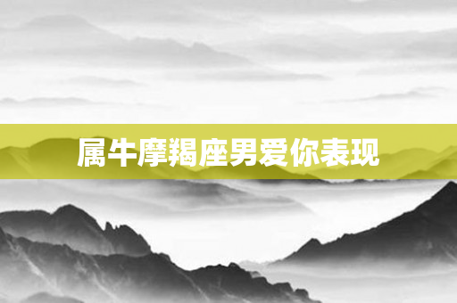 属牛摩羯座男爱你表现